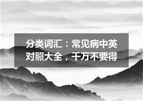 分类词汇:常见病中英对照大全,千万不要得