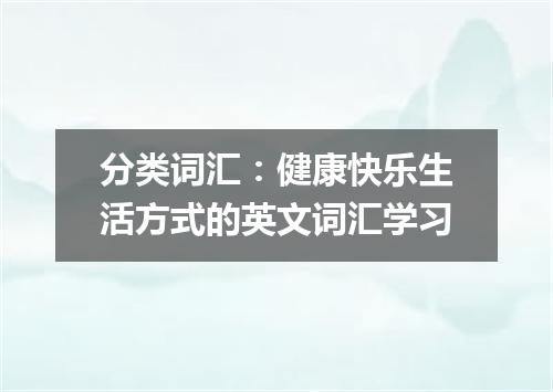 分类词汇:健康快乐生活方式的英文词汇学习