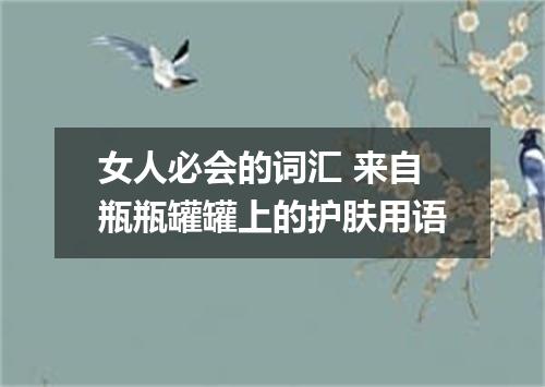 女人必会的词汇 来自瓶瓶罐罐上的护肤用语