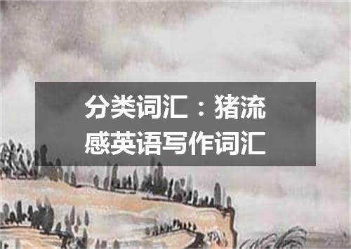 分类词汇:猪流感英语写作词汇