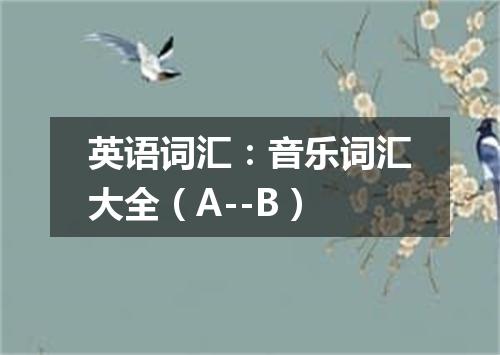 英语词汇:音乐词汇大全(A--B)