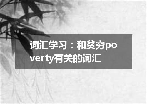 词汇学习:和贫穷poverty有关的词汇