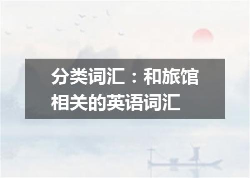 分类词汇:和旅馆相关的英语词汇