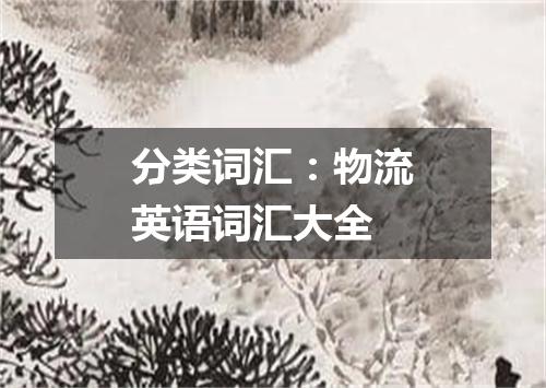 分类词汇:物流英语词汇大全
