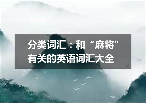 分类词汇:和“麻将”有关的英语词汇大全