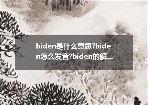 biden是什么意思?biden怎么发音?biden的解释和用法