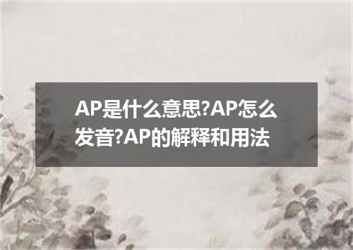 AP是什么意思?AP怎么发音?AP的解释和用法
