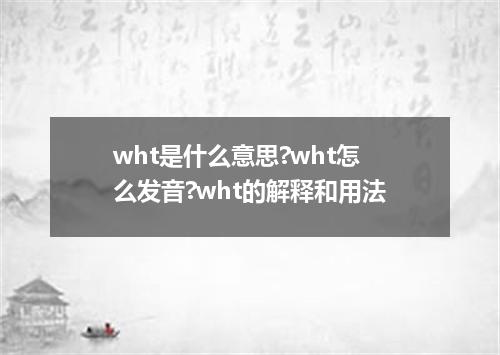 wht是什么意思?wht怎么发音?wht的解释和用法