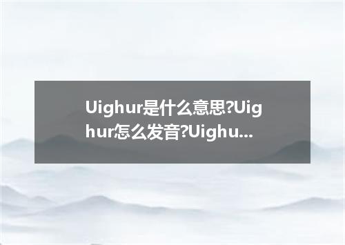Uighur是什么意思?Uighur怎么发音?Uighur的解释和用法