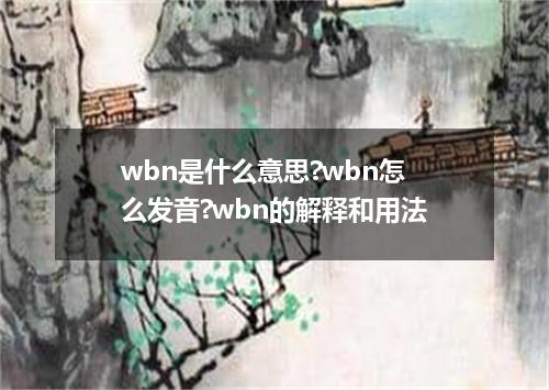 wbn是什么意思?wbn怎么发音?wbn的解释和用法