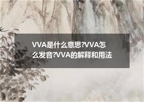 VVA是什么意思?VVA怎么发音?VVA的解释和用法