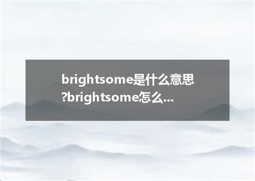 brightsome是什么意思?brightsome怎么发音?brightsome的解释和用法