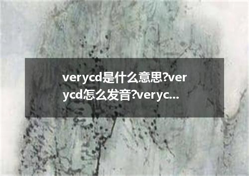 verycd是什么意思?verycd怎么发音?verycd的解释和用法