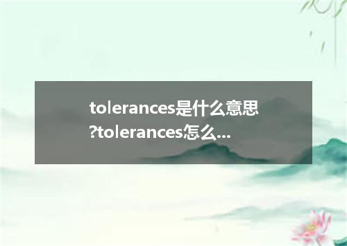 tolerances是什么意思?tolerances怎么发音?tolerances的解释和用法
