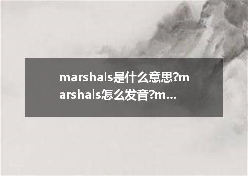 marshals是什么意思?marshals怎么发音?marshals的解释和用法