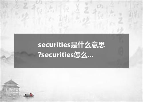securities是什么意思?securities怎么发音?securities的解释和用法