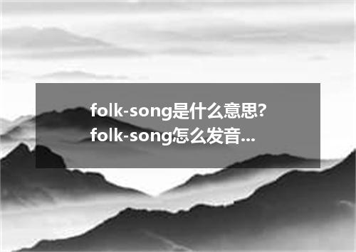 folk-song是什么意思?folk-song怎么发音?folk-song的解释和用法