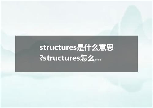 structures是什么意思?structures怎么发音?structures的解释和用法