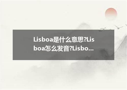 Lisboa是什么意思?Lisboa怎么发音?Lisboa的解释和用法