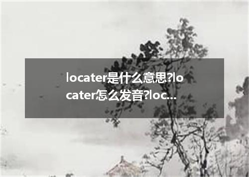 locater是什么意思?locater怎么发音?locater的解释和用法
