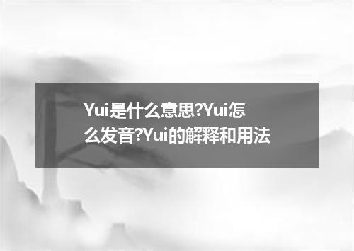 Yui是什么意思?Yui怎么发音?Yui的解释和用法