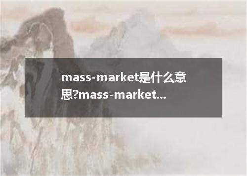 mass-market是什么意思?mass-market怎么发音?mass-market的解释和用法