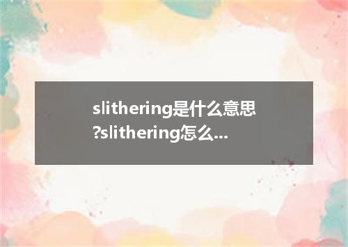 slithering是什么意思?slithering怎么发音?slithering的解释和用法