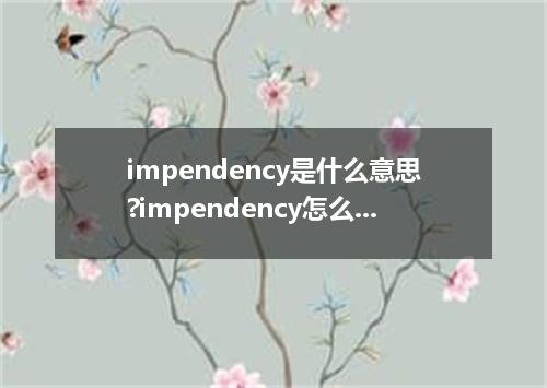 impendency是什么意思?impendency怎么发音?impendency的解释和用法