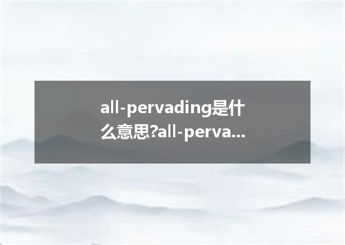 all-pervading是什么意思?all-pervading怎么发音?all-pervading的解释和用法