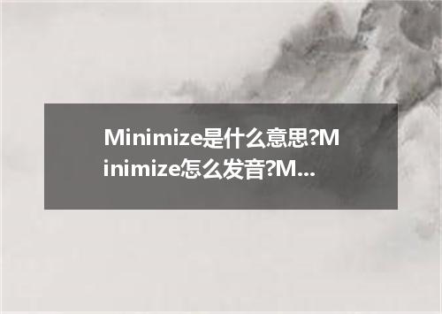 Minimize是什么意思?Minimize怎么发音?Minimize的解释和用法