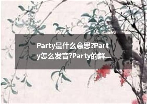 Party是什么意思?Party怎么发音?Party的解释和用法