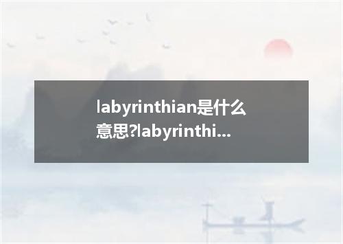 labyrinthian是什么意思?labyrinthian怎么发音?labyrinthian的解释和用法