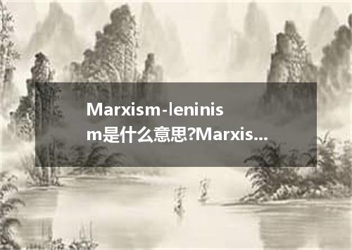 Marxism-leninism是什么意思?Marxism-leninism怎么发音?Marxism-leninism的解释和用法