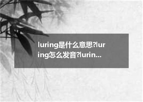 luring是什么意思?luring怎么发音?luring的解释和用法