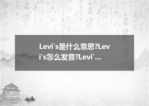 Levi's是什么意思?Levi's怎么发音?Levi's的解释和用法