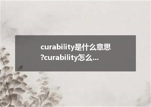 curability是什么意思?curability怎么发音?curability的解释和用法