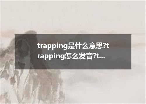 trapping是什么意思?trapping怎么发音?trapping的解释和用法