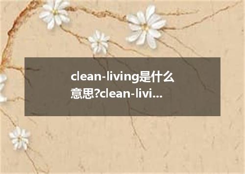 clean-living是什么意思?clean-living怎么发音?clean-living的解释和用法