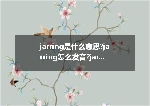 jarring是什么意思?jarring怎么发音?jarring的解释和用法