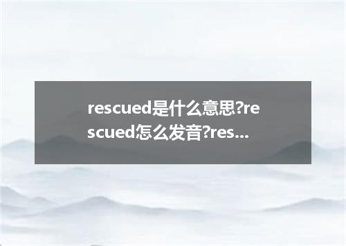 rescued是什么意思?rescued怎么发音?rescued的解释和用法