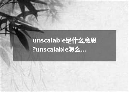 unscalable是什么意思?unscalable怎么发音?unscalable的解释和用法