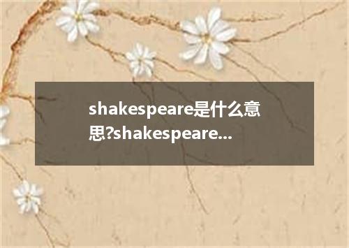 shakespeare是什么意思?shakespeare怎么发音?shakespeare的解释和用法