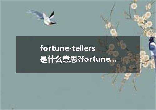 fortune-tellers是什么意思?fortune-tellers怎么发音?fortune-tellers的解释和用法