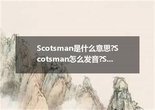 Scotsman是什么意思?Scotsman怎么发音?Scotsman的解释和用法