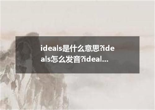 ideals是什么意思?ideals怎么发音?ideals的解释和用法