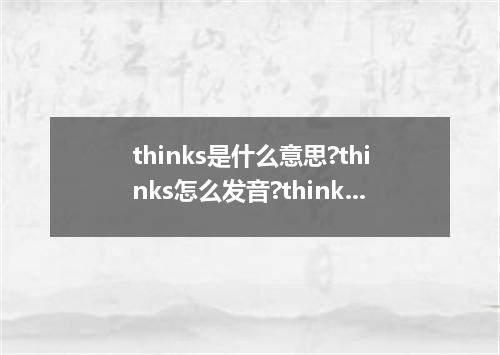 thinks是什么意思?thinks怎么发音?thinks的解释和用法