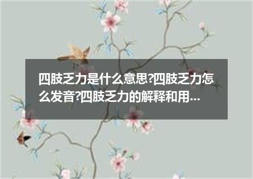 四肢乏力是什么意思?四肢乏力怎么发音?四肢乏力的解释和用法