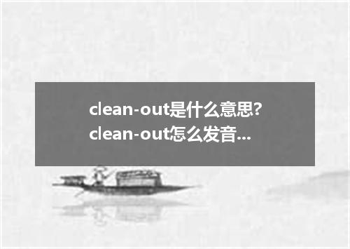 clean-out是什么意思?clean-out怎么发音?clean-out的解释和用法