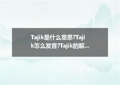 Tajik是什么意思?Tajik怎么发音?Tajik的解释和用法