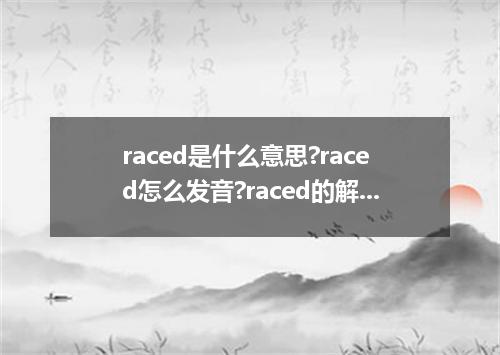 raced是什么意思?raced怎么发音?raced的解释和用法